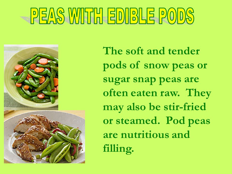 The soft and tender pods of snow peas or sugar snap peas are often eaten raw.